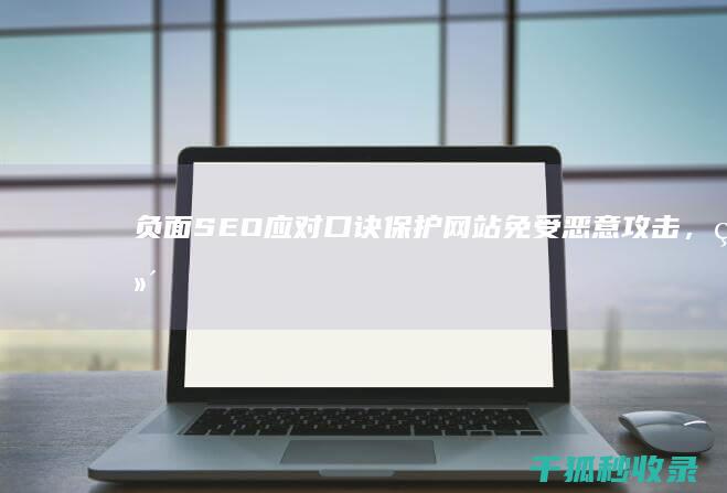 负面SEO应对口诀：保护网站免受恶意攻击，维护网站声誉 (seo的弊端)