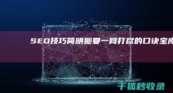 SEO 技巧简明扼要：一网打尽的口诀宝库 (seo教程)