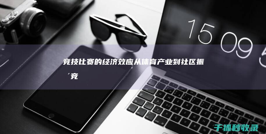 竞技比赛的经济效应：从体育产业到社区振兴 (竞技比赛的经历怎么写)