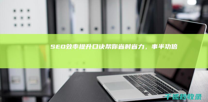 SEO 效率提升：口诀帮你省时省力，事半功倍 (seo提高)