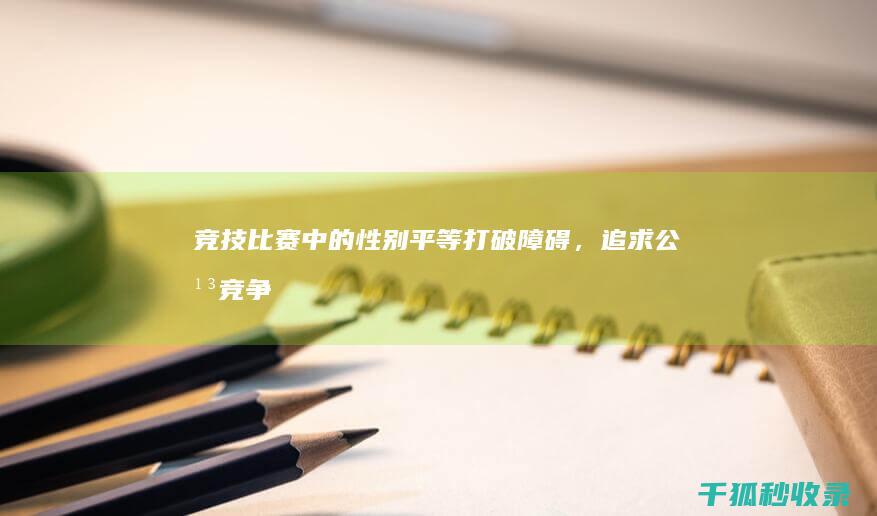 竞技比赛中的性别平等：打破障碍，追求公平竞争 (竞技比赛中的护具有哪几部分组成?)