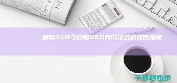 黑帽 SEO 与白帽 SEO：网站排名的道德指南 (seo黑帽教程)