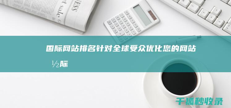 国际网站排名：针对全球受众优化您的网站 (国际网购网站十大排名)