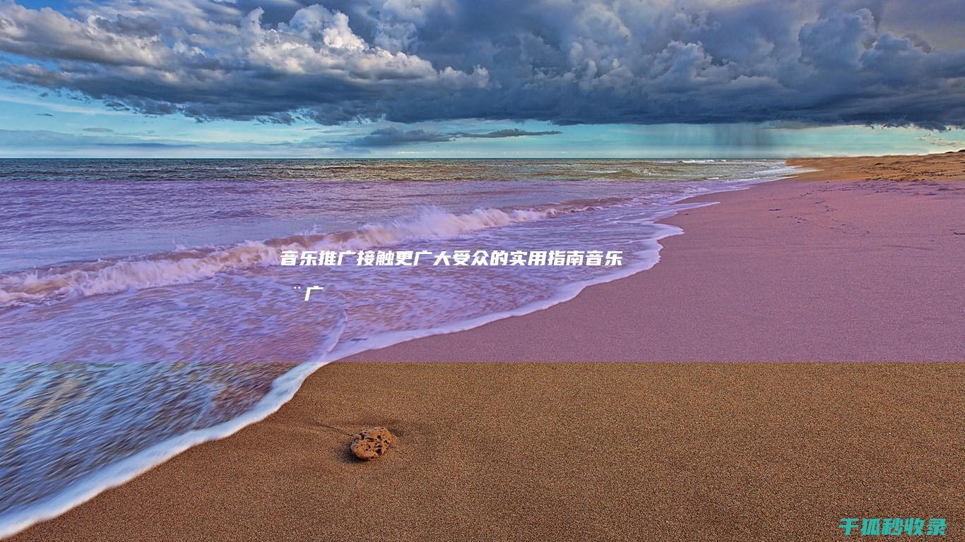 音乐推广：接触更广大受众的实用指南 (音乐推广接单平台)