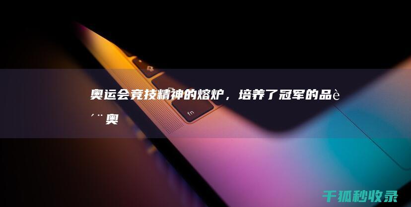 奥运会：竞技精神的熔炉，培养了冠军的品质 (奥运会竞技游泳项目一共多少项)