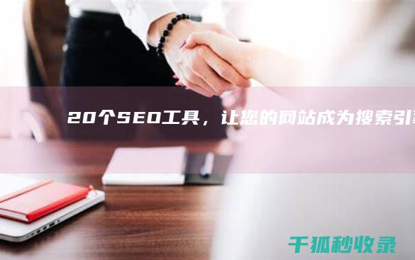 20 个 SEO 工具，让您的网站成为搜索引擎的宠儿