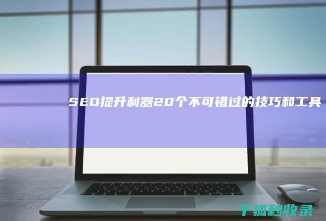 SEO提升利器：20个不可错过的技巧和工具 (seo提成)