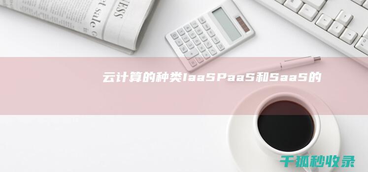 云计算的种类：IaaS、PaaS 和 SaaS 的差异 (云计算的种类和特点有哪些)