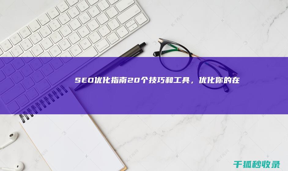 SEO优化指南：20个技巧和工具，优化你的在线影响力 (SEO优化指的是)