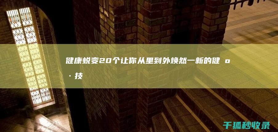 健康蜕变：20 个让你从里到外焕然一新的健康技巧 (健康蜕变的图片)