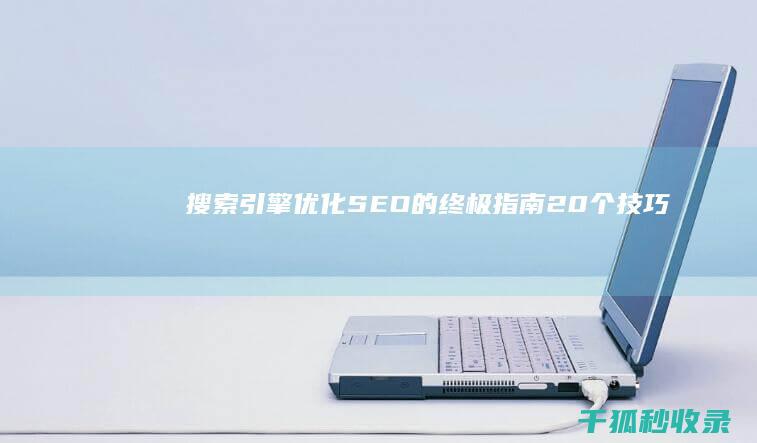 搜索引擎优化（SEO）的终极指南：20个技巧和工具，提升你的网站排名 (搜索引擎优化怎么做)