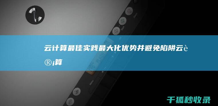 云计算最佳实践：最大化优势并避免陷阱 (云计算最佳实践)