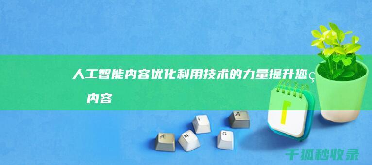 人工智能内容优化：利用技术的力量提升您的内容 (人工智能内容生成师证书)