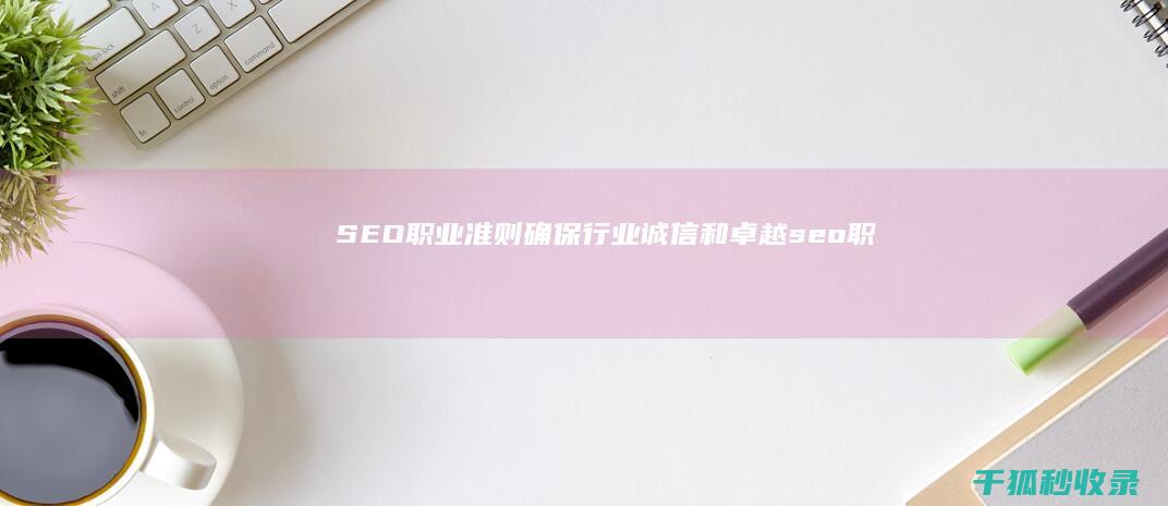 SEO 职业准则：确保行业诚信和卓越 (seo职业前景怎么样)