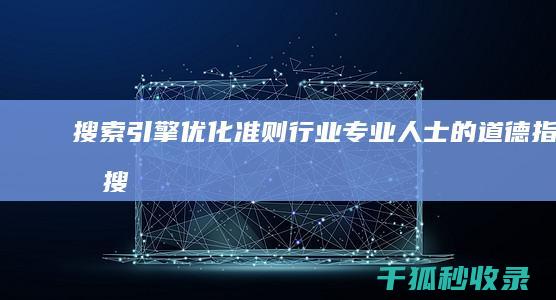 搜索引擎优化准则：行业专业人士的道德指南 (搜索引擎优化名词解释)