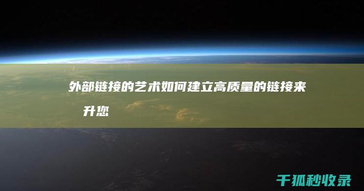 外部链接的艺术：如何建立高质量的链接来提升您的内容 (外部链接的艺术特征)