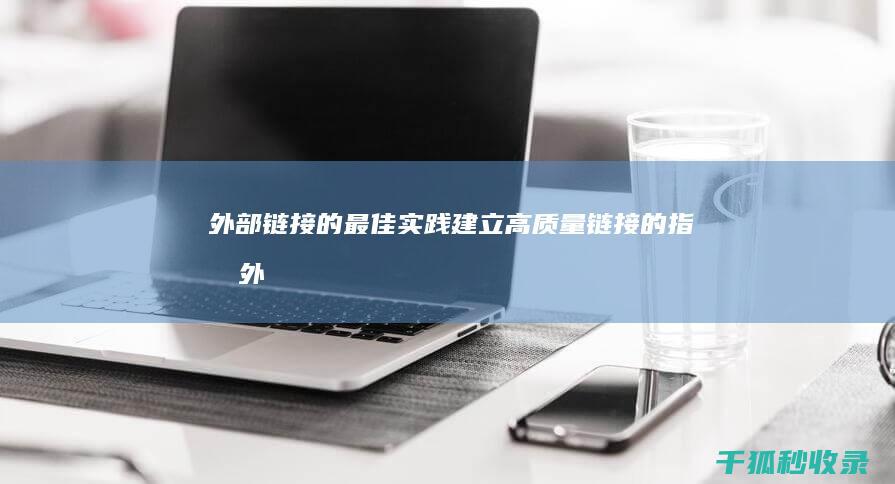 外部链接的最佳实践：建立高质量链接的指南 (外部链接的最大优点是)