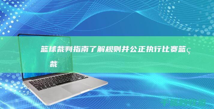 篮球裁判指南：了解规则并公正执行比赛 (篮球裁判指南pdf)