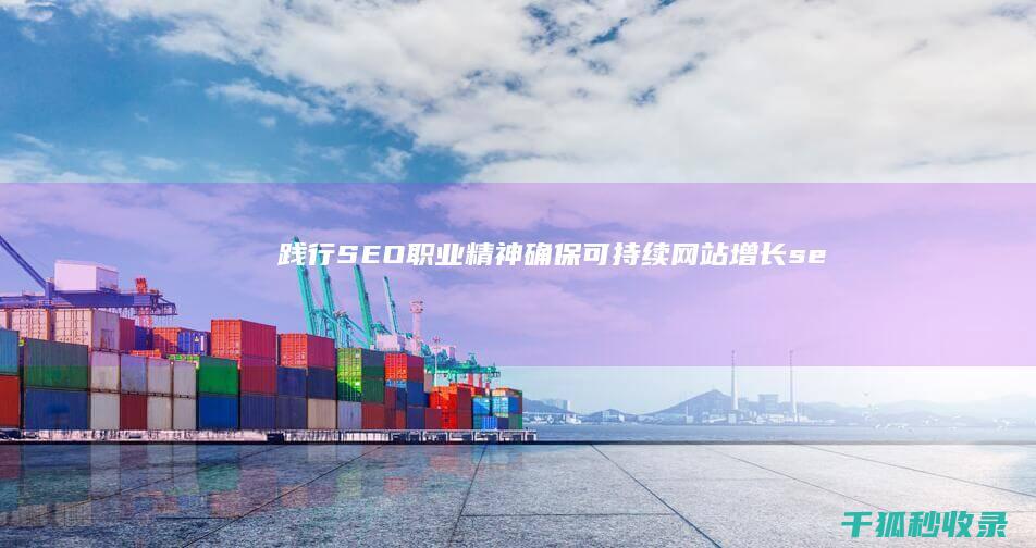 践行 SEO 职业精神：确保可持续网站增长 (seo职业)