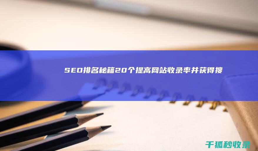 SEO 排名秘籍：20 个提高网站收录率并获得搜索引擎青睐的技巧 (seo排名技术教程)