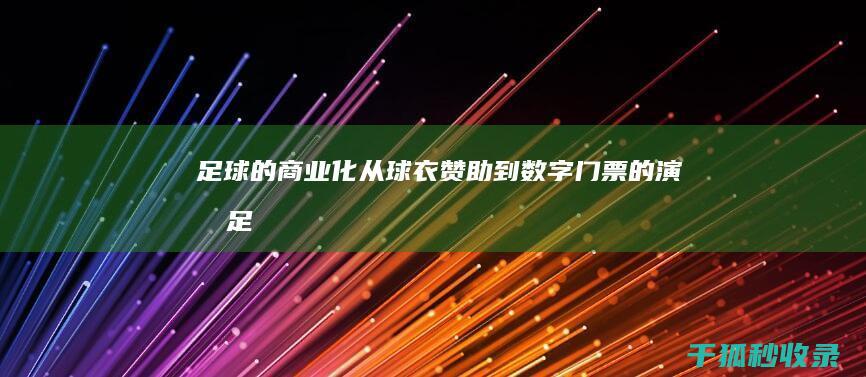 足球的商业化：从球衣赞助到数字门票的演变 (足球的商业化是什么)