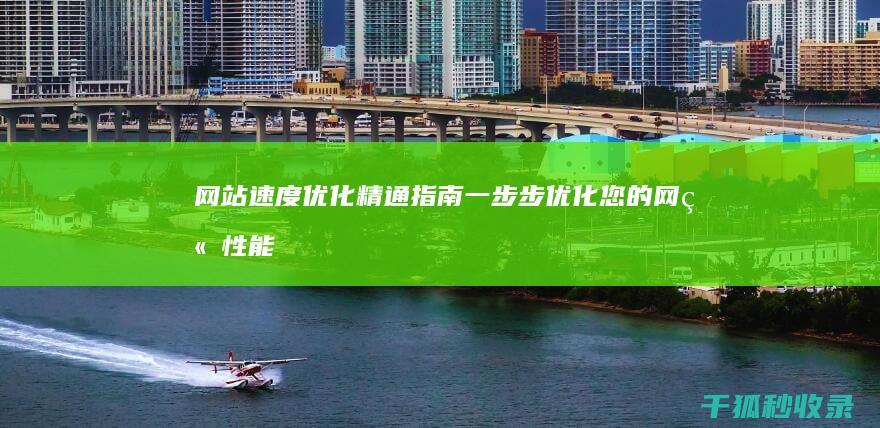 网站速度优化精通指南：一步步优化您的网站性能 (网站速度优化工具)