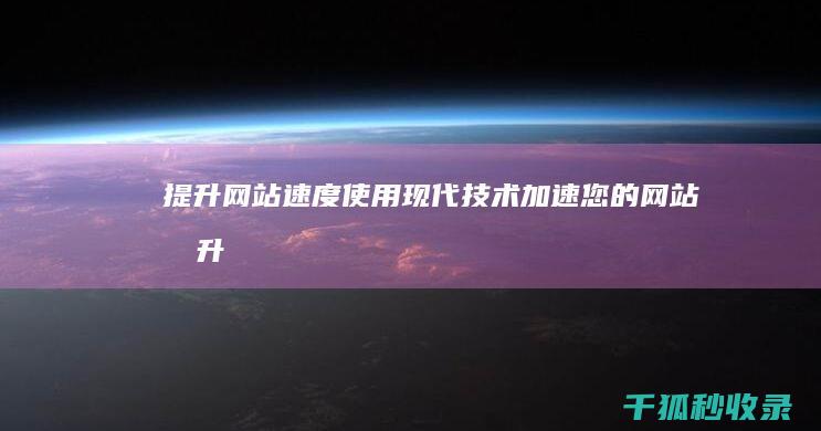 提升网站速度：使用现代技术加速您的网站 (提升网站速度的软件)