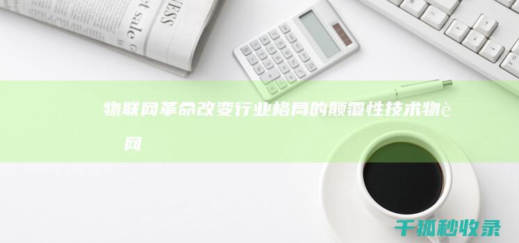 物联网革命：改变行业格局的颠覆性技术 (物联网革命时间)