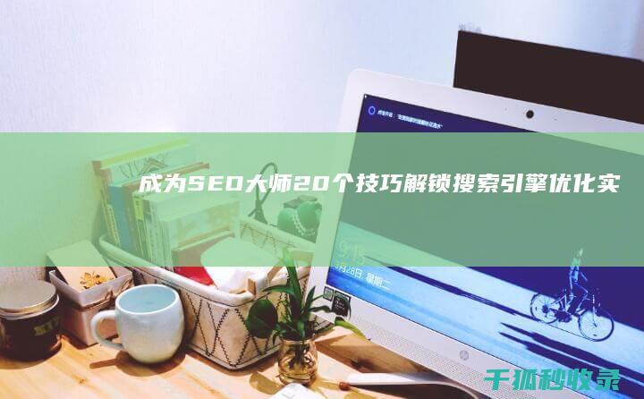 成为 SEO 大师：20 个技巧解锁搜索引擎优化实力 (如何成为seo)