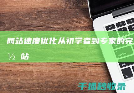 网站速度优化从初学者到专家的完整指南网站