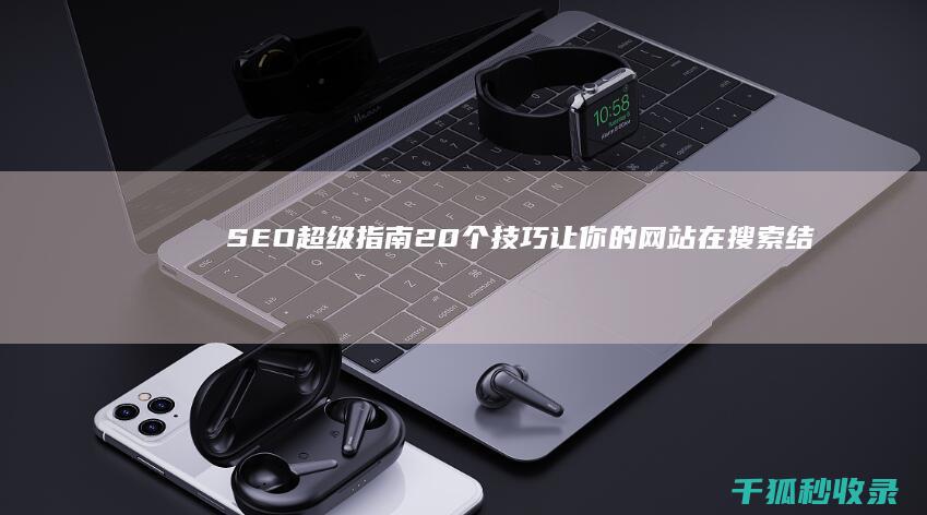 SEO 超级指南：20 个技巧让你的网站在搜索结果中闪耀 (seo高手)