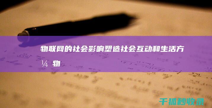 物联网的社会影响：塑造社会互动和生活方式 (物联网的社会环境分析)