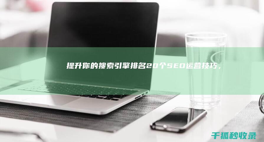 提升你的搜索引擎排名：20 个 SEO 运营技巧，让你的网站成为赢家 (提升你的搜索能力)