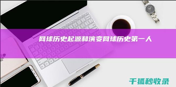 网球：历史、起源和演变 (网球历史第一人)