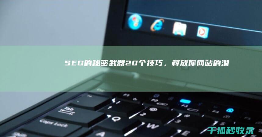 SEO 的秘密武器：20 个技巧，释放你网站的潜力 (seo秘籍方法教学)