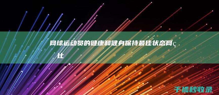 网球员的健康和健身保持最佳状态网球比