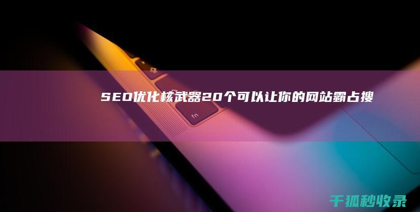 SEO 优化核武器：20 个可以让你的网站霸占搜索结果的技巧 (seo平台优化)