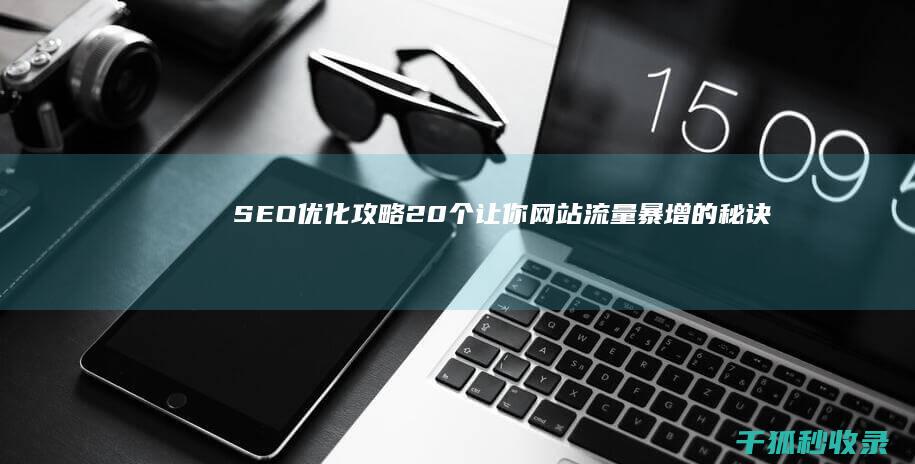 SEO 优化攻略：20 个让你网站流量暴增的秘诀 (seo 优化是什么)