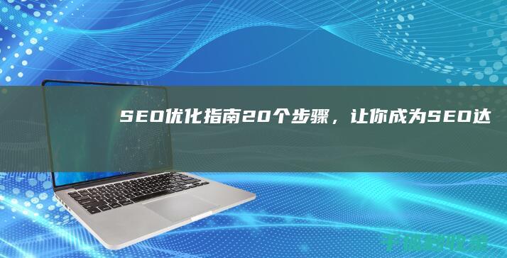 SEO 优化指南：20 个步骤，让你成为 SEO 达人 (SEO优化指的是)