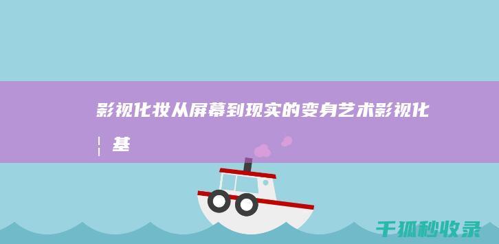 影视化妆：从屏幕到现实的变身艺术 (影视化妆基本步骤)