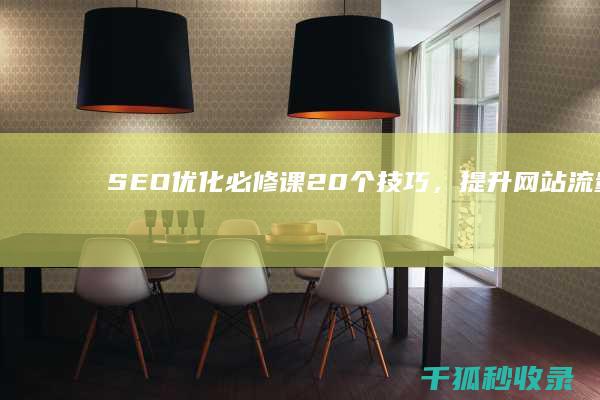 SEO 优化必修课：20 个技巧，提升网站流量和转化率 (SEO优化必备的技能是)