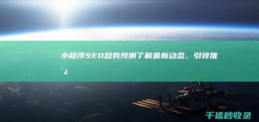 小程序 SEO 趋势预测：了解最新动态，引领推广浪潮 (小程序seo排名帝搜软件)