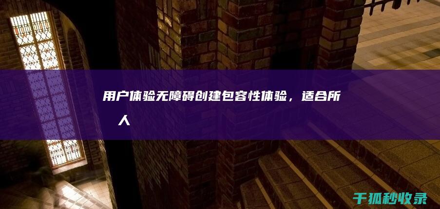 用户体验无障碍：创建包容性体验，适合所有人 (用户体验无障碍是什么)