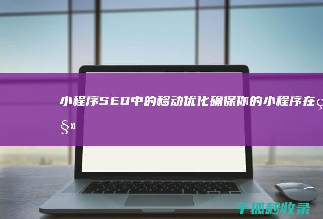 小程序 SEO 中的移动优化：确保你的小程序在移动设备上表现出色 (小程序seo排名帝搜软件)