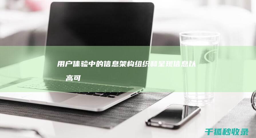 用户体验中的信息架构：组织和呈现信息以提高可查找性 (用户体验中的一个重要理论)