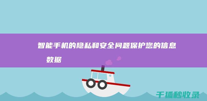 智能手机的隐私和安全问题：保护您的信息和数据 (智能手机的隐藏功能)