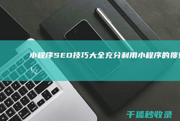 小程序SEO技巧大全：充分利用小程序的搜索潜力 (小程序seo帝搜软件vip开户)