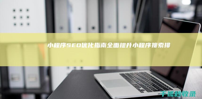 小程序SEO优化指南：全面提升小程序搜索排名 (小程序seo帝搜软件vip开户)