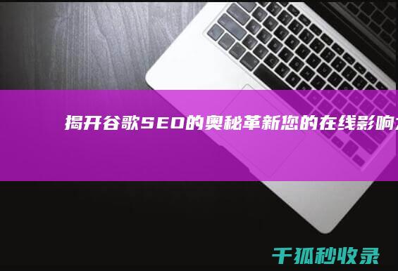 揭开谷歌 SEO 的奥秘：革新您的在线影响力 (谷歌sem)