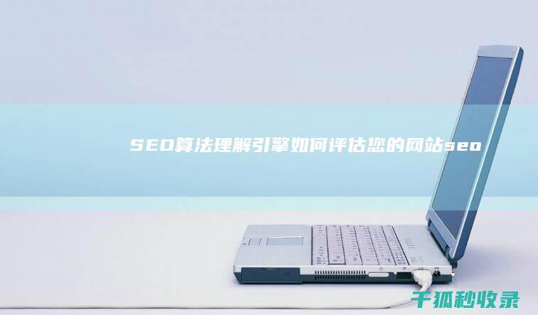 SEO 算法：理解引擎如何评估您的网站 (seo算法是什么)